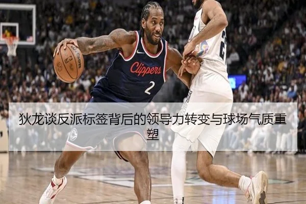 狄龙谈反派标签背后的领导力转变与球场气质重塑
