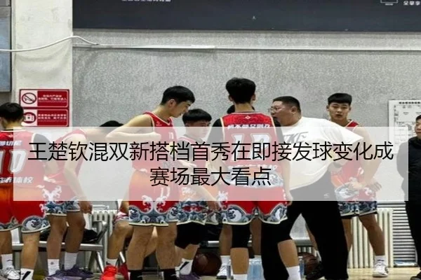 王楚钦混双新搭档首秀在即接发球变化成赛场最大看点